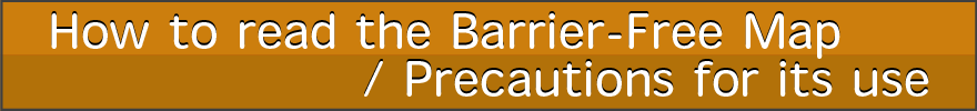 How to read the Barrier-Free Map / Precautions for its use