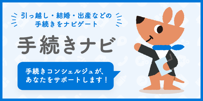 引越し・結婚・出産等の手続きをナビゲート 手続きナビ 手続きコンシェルジュが、あなたをサポートします！