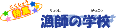 “特集”漁師の学校 “特集”漁師の学校