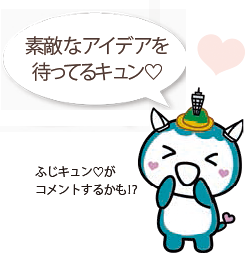 素敵なアイデアを待ってるキュン♡ふじキュン(ハート)がコメントするかも!?