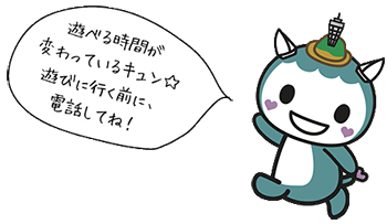 遊べる時間が変わっているキュン☆遊びに行く前に、電話してね！