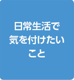 日常生活で気を付けたいこと