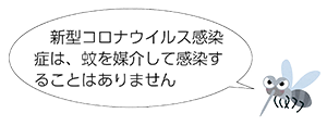 新型コロナウイルス感染症は、蚊を媒介して感染することはありません