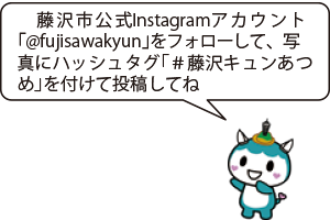 藤沢市公式Instagramアカウント「@fujisawakyun」をフォローして、写真にハッシュタグ「＃藤沢キュンあつめ」を付けて投稿してね