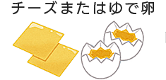 チーズまたはゆで卵